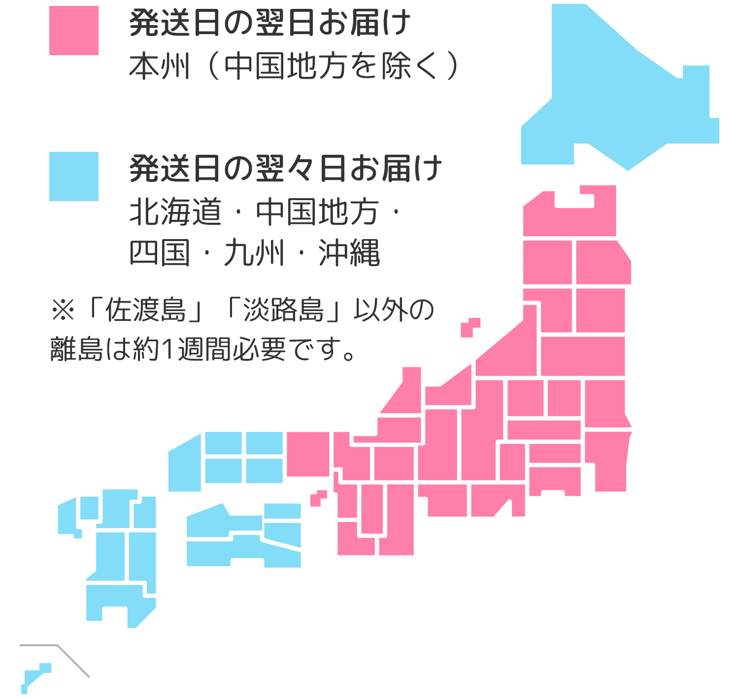 発送日の翌日お届け：本州・四国（島根・広島・山口を除く）、発送日の翌々日お届け：北海道・山口・広島・島根・九州・沖縄　※「佐渡島」「淡路島」以外の離島は約1週間必要です。