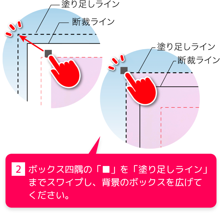 2、ボックス四隅の「■」を「塗り足しライン」までスワイプし、背景のボックスを広げてください。