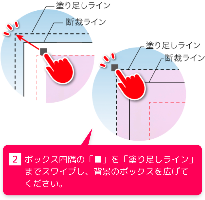 2、ボックス四隅の「■」を「塗り足しライン」までスワイプし、背景のボックスを広げてください。